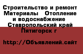 Строительство и ремонт Материалы - Отопление и водоснабжение. Ставропольский край,Пятигорск г.